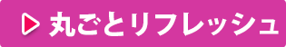 丸ごとリフレッシュ