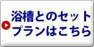 浴槽とのセットプランはこちら