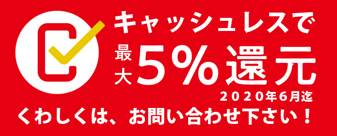 キャッシュレスで最大５％還元　2020年6月迄　くわしくはお問合せ下さい