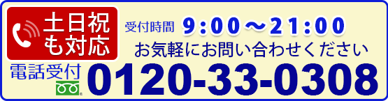 土日祝も対応　受付時間 9:00から21:00 フリーダイヤル0120-33-0308