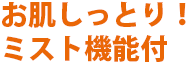 お肌しっとり！ミスト機能付