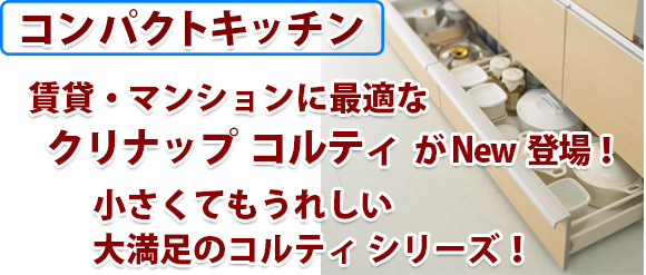 賃貸・マンションに最適なコンパクト  キッチン　クリナップ  コルティがNew登場！ 小さくてもうれしい大満足のコルティ シリーズ！