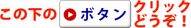 この下の「ボタン」をクリックどうぞ！