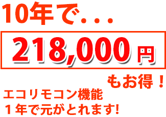 10年で218,000 円もお得！エコリモコン機能１年で元がとれます!