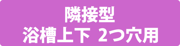 隣接型 浴槽上下  2つ穴用