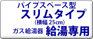 ノーリツ 従来型　パイプスペース型　スリムタイプ ガス給湯器　横幅25cm　給湯専用