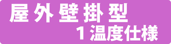 屋外壁掛型１温度仕様