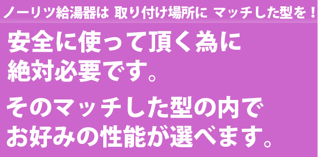 ノーリツ給湯器は  取り付け場所に  マッチした型を！ 安全に使って頂く為に 絶対必要です。そのマッチした型の内でお好みの性能が選べます。ノーリツ ガス給湯器 大阪 豊中 風呂釜 エコジョーズ ノーリツ 給湯暖房機 noritz 給湯器