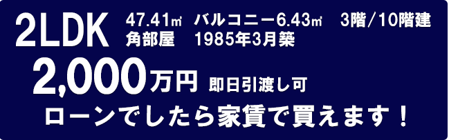 2LDK 角部屋　1985年3月築　1,990万円  即日引き渡し可　ローンでしたら家賃で買えます！