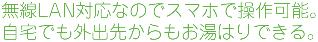 無線LAN対応なのでスマホで操作可能。自宅でも外出先からもお湯はりできる。