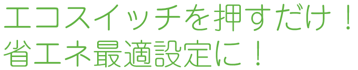 エコスイッチを押すだけ！省エネ最適設定に！