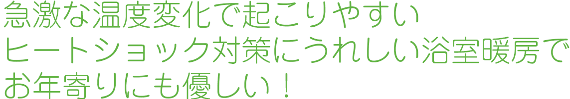 急激な温度変化で起こりやすいヒートショック対策にうれしい浴室暖房でお年寄りにも優しい！