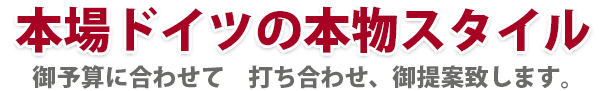 本場ドイツの本物スタイル 御予算に合わせて　打ち合わせ、御提案致します。