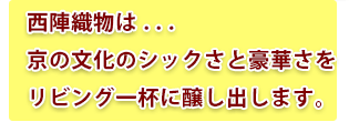 西陣織物は . . .京の文化のシックさと豪華さをリビング一杯に醸し出します。