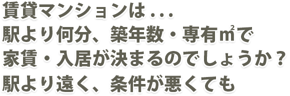 賃貸マンションは . . .駅より何分・築年数・専有㎡で家賃・入居が決まるのでしょうか？