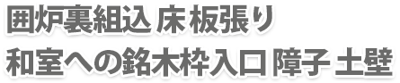 囲炉裏組込 床 板張り和室への銘木枠入口 障子 土壁