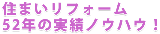 住まいリフォーム　52年の実績ノウハウ！