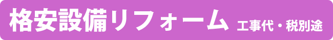 格安設備リフォーム　工事代・税別途