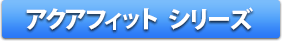 アクアフィット シリーズ