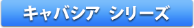 キャバシア シリーズ
