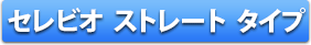セレビオ ストレート タイプ