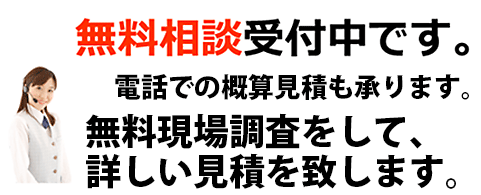 無料相談受付中です。　電話での概算見積も承ります。無料現場調査をして、詳しい見積・プレゼンもいたします。