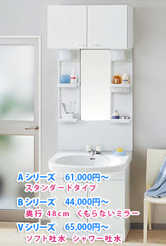 A シリーズ　61,000円〜　スタンダードタイプ　B シリーズ　44,000円〜　奥行 48cm  くもらないミラー　V シリーズ　65,000円〜　ソフト吐水  シャワー吐水