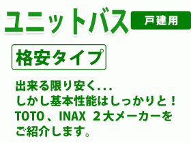 ユニットバス　戸建用　格安タイプ　出来る限り安く. . . しかし基本性能はしっかりと！ TOTO 、INAX ２大メーカーを ご紹介します。