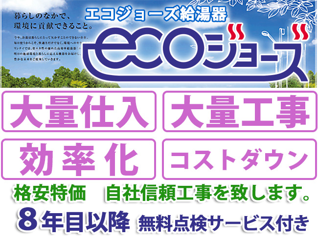 エコジョーズ　大量仕入　大量工事　効率化　コストダウン　格安特価自社信頼工事します。8年目以降無料点検サービス付き