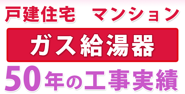 ガス給湯器 50年の工事実績　戸建住宅・マンション