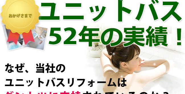 ユニットバス52年の実績！なぜ、当社のユニットバスリフォームは、ダントツに支持されているのか？その理由はココにあります