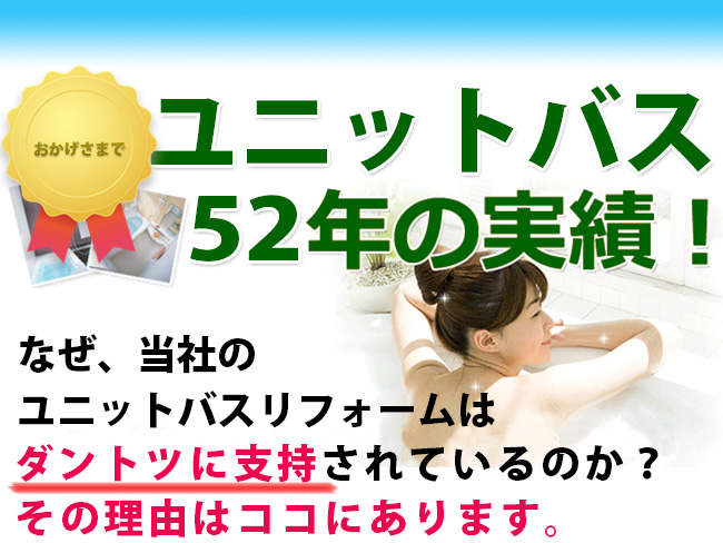 ユニットバス52年の実績！なぜ、当社のユニットバスリフォームは、ダントツに支持されているのか？その理由はココにあります